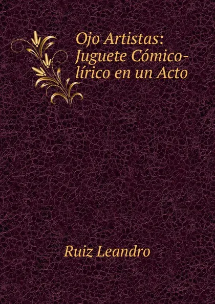 Обложка книги Ojo Artistas: Juguete Comico-lirico en un Acto, Ruiz Leandro