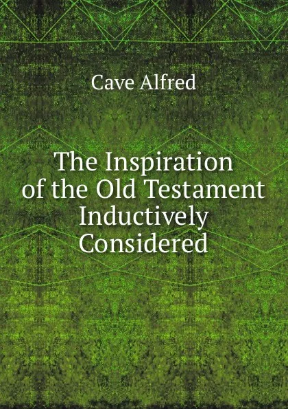 Обложка книги The Inspiration of the Old Testament Inductively Considered, Cave Alfred