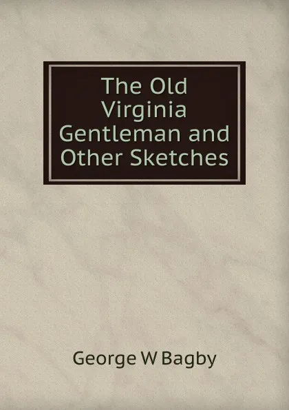 Обложка книги The Old Virginia Gentleman and Other Sketches, George W Bagby