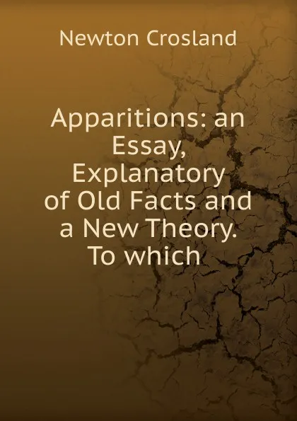 Обложка книги Apparitions: an Essay, Explanatory of Old Facts and a New Theory. To which ., Newton Crosland