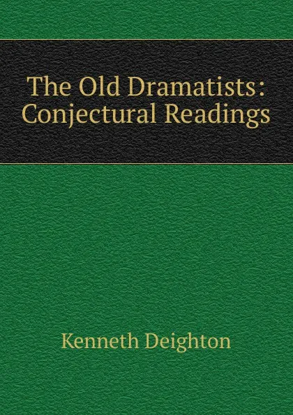 Обложка книги The Old Dramatists: Conjectural Readings, Kenneth Deighton