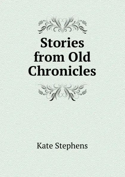 Обложка книги Stories from Old Chronicles, Kate Stephens