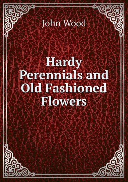 Обложка книги Hardy Perennials and Old Fashioned Flowers, John Wood