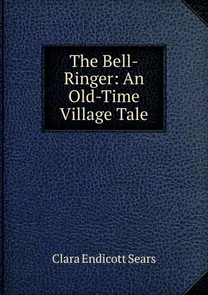 Обложка книги The Bell-Ringer: An Old-Time Village Tale, Clara Endicott Sears