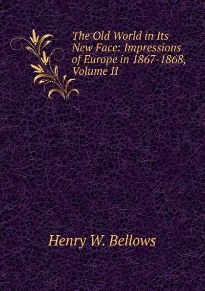 Обложка книги The Old World in Its New Face: Impressions of Europe in 1867-1868, Volume II, Henry W. Bellows