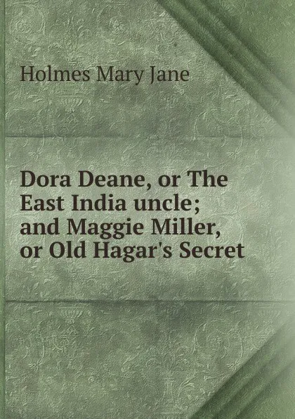 Обложка книги Dora Deane, or The East India uncle; and Maggie Miller, or Old Hagar.s Secret, Holmes Mary Jane