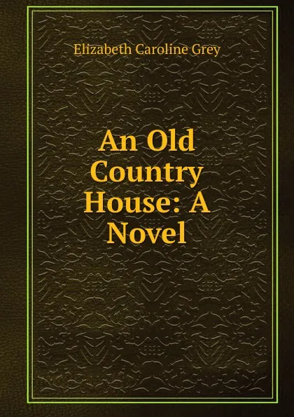 Обложка книги An Old Country House: A Novel, Elizabeth Caroline Grey