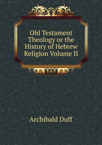 Обложка книги Old Testament Theology or the History of Hebrew Religion Volume II, Archibald Duff
