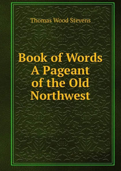 Обложка книги Book of Words A Pageant of the Old Northwest, Thomas Wood Stevens