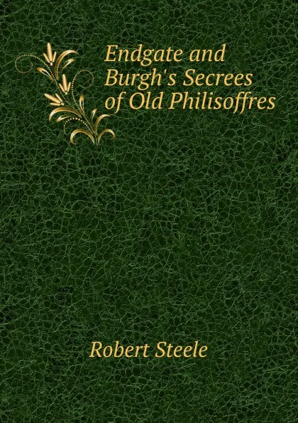 Обложка книги Endgate and Burgh.s Secrees of Old Philisoffres, Robert Steele