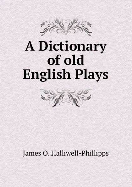 Обложка книги A Dictionary of old English Plays, J. O. Halliwell-Phillipps