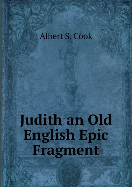 Обложка книги Judith an Old English Epic Fragment, Albert S. Cook