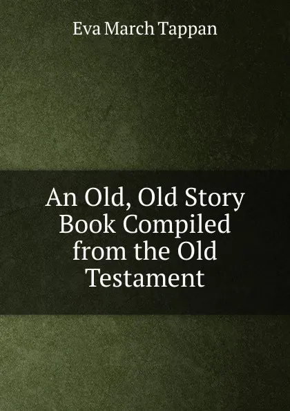 Обложка книги An Old, Old Story Book Compiled from the Old Testament, Eva March Tappan