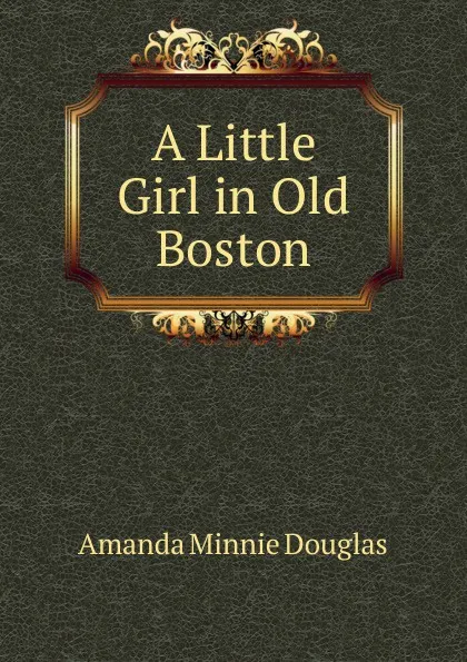 Обложка книги A Little Girl in Old Boston, Amanda Minnie Douglas