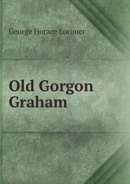 Обложка книги Old Gorgon Graham, George Horace Lorimer