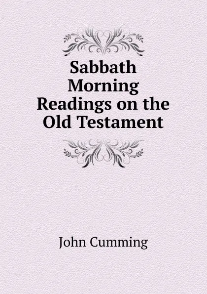 Обложка книги Sabbath Morning Readings on the Old Testament., John Cumming