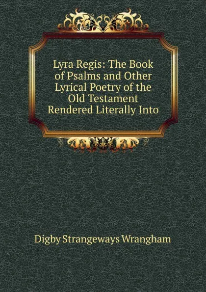 Обложка книги Lyra Regis: The Book of Psalms and Other Lyrical Poetry of the Old Testament Rendered Literally Into, Digby Strangeways Wrangham