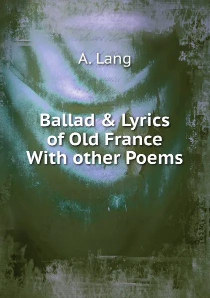 Обложка книги Ballad . Lyrics of Old France With other Poems, A. Lang