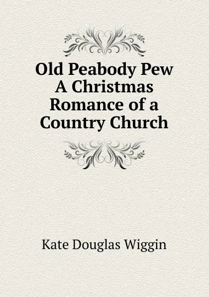 Обложка книги Old Peabody Pew A Christmas Romance of a Country Church, Wiggin Kate Douglas Smith