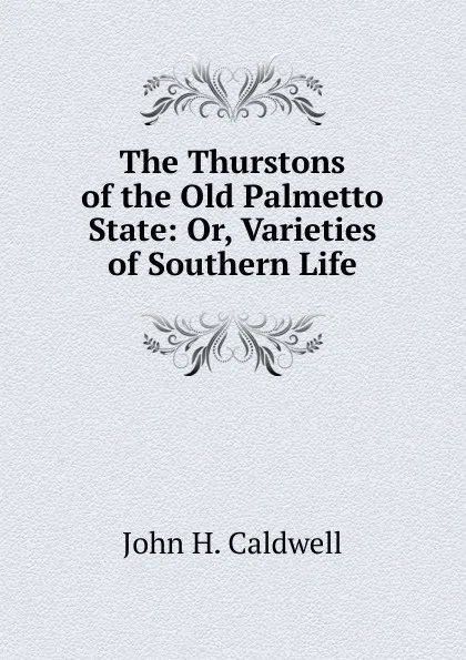 Обложка книги The Thurstons of the Old Palmetto State: Or, Varieties of Southern Life, John H. Caldwell