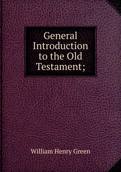 Обложка книги General Introduction to the Old Testament;, William Henry Green