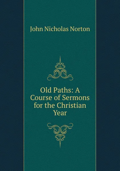 Обложка книги Old Paths: A Course of Sermons for the Christian Year, John Nicholas Norton