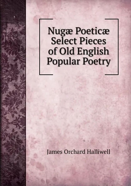 Обложка книги Nugae Poeticae Select Pieces of Old English Popular Poetry, James Orchard Halliwell