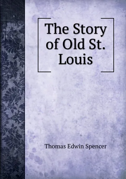 Обложка книги The Story of Old St. Louis, Thomas Edwin Spencer