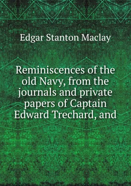 Обложка книги Reminiscences of the old Navy, from the journals and private papers of Captain Edward Trechard, and, Edgar Stanton Maclay