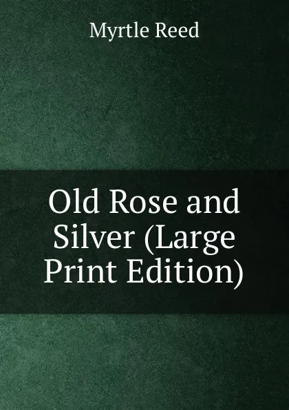 Обложка книги Old Rose and Silver (Large Print Edition), Reed Myrtle