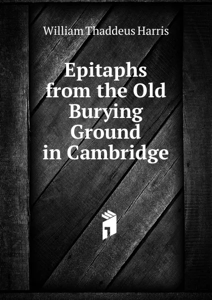 Обложка книги Epitaphs from the Old Burying Ground in Cambridge, William Thaddeus Harris