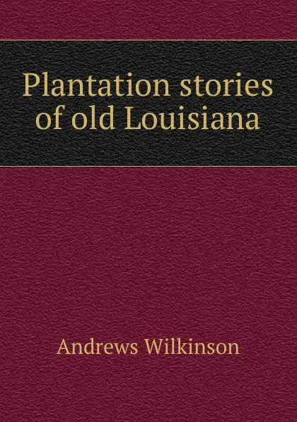 Обложка книги Plantation stories of old Louisiana, Andrews Wilkinson