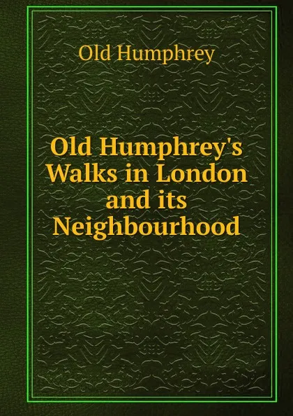 Обложка книги Old Humphrey.s Walks in London and its Neighbourhood., Old Humphrey