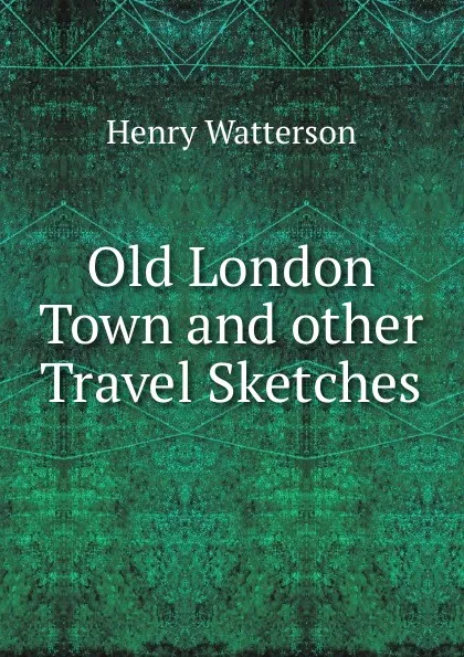 Обложка книги Old London Town and other Travel Sketches, Henry Watterson