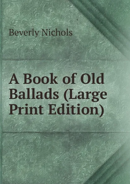 Обложка книги A Book of Old Ballads (Large Print Edition), Beverly Nichols