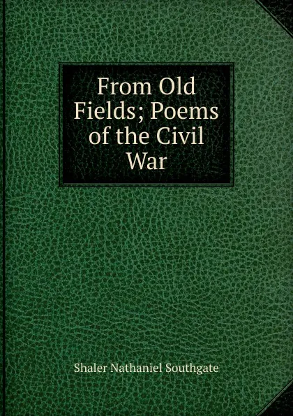 Обложка книги From Old Fields; Poems of the Civil War, Nathaniel Southgate Shaler