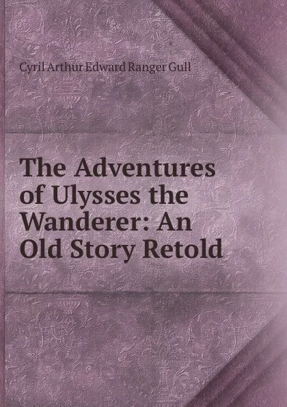 Обложка книги The Adventures of Ulysses the Wanderer: An Old Story Retold., Cyril Arthur Edward Ranger Gull