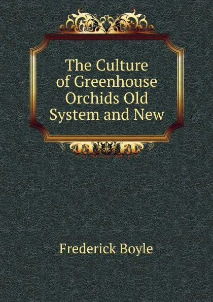 Обложка книги The Culture of Greenhouse Orchids Old System and New, Frederick Boyle