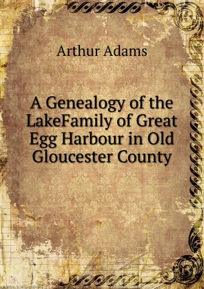 Обложка книги A Genealogy of the LakeFamily of Great Egg Harbour in Old Gloucester County, Arthur Adams