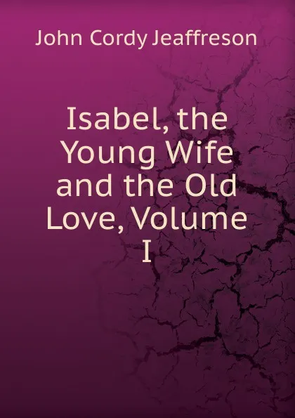 Обложка книги Isabel, the Young Wife and the Old Love, Volume I, Jeaffreson John Cordy