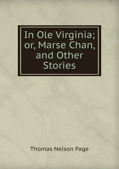 Обложка книги In Ole Virginia; or, Marse Chan, and Other Stories, Thomas Nelson Page