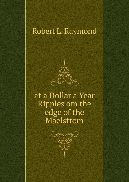 Обложка книги at a Dollar a Year Ripples om the edge of the Maelstrom, Robert L. Raymond