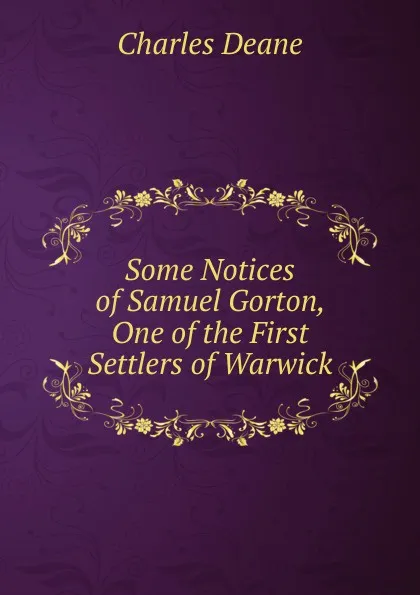 Обложка книги Some Notices of Samuel Gorton, One of the First Settlers of Warwick, Charles Deane