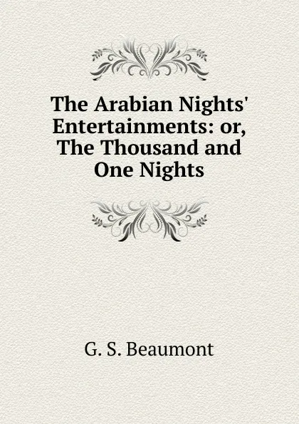 Обложка книги The Arabian Nights. Entertainments: or, The Thousand and One Nights, G. S. Beaumont