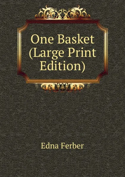 Обложка книги One Basket (Large Print Edition), Edna Ferber