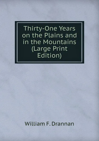 Обложка книги Thirty-One Years on the Plains and in the Mountains (Large Print Edition), William F. Drannan