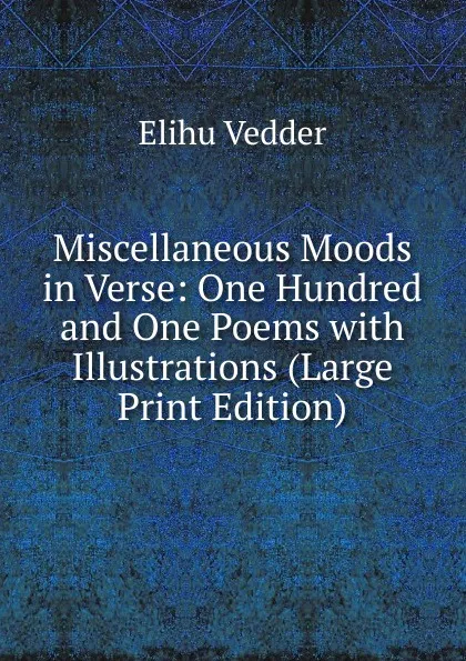 Обложка книги Miscellaneous Moods in Verse: One Hundred and One Poems with Illustrations (Large Print Edition), Elihu Vedder