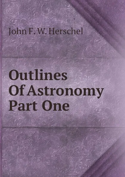 Обложка книги Outlines Of Astronomy Part One, John F. W. Herschel