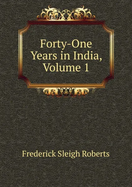 Обложка книги Forty-One Years in India, Volume 1, Frederick Sleigh Roberts