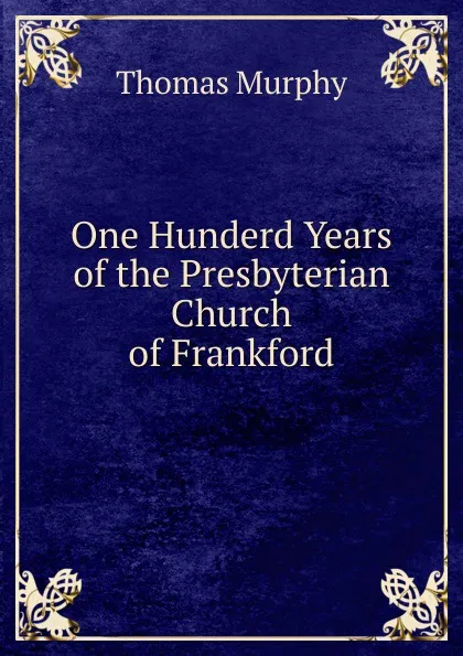 Обложка книги One Hunderd Years of the Presbyterian Church of Frankford, Thomas Murphy